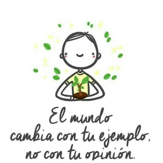 El mundo cambia con tu ejemplo, no con tu opinión.
